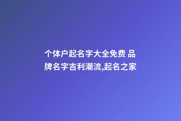 个体户起名字大全免费 品牌名字吉利潮流,起名之家